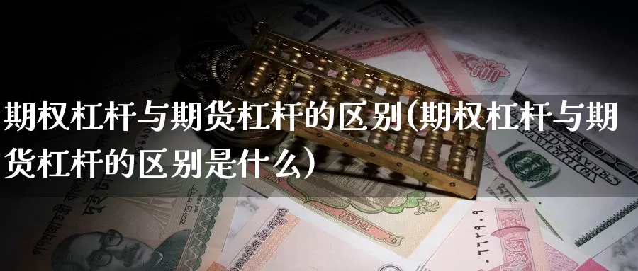 期权杠杆与期货杠杆的区别(期权杠杆与期货杠杆的区别是什么)_https://www.lchbfg.com_eia行情_第1张