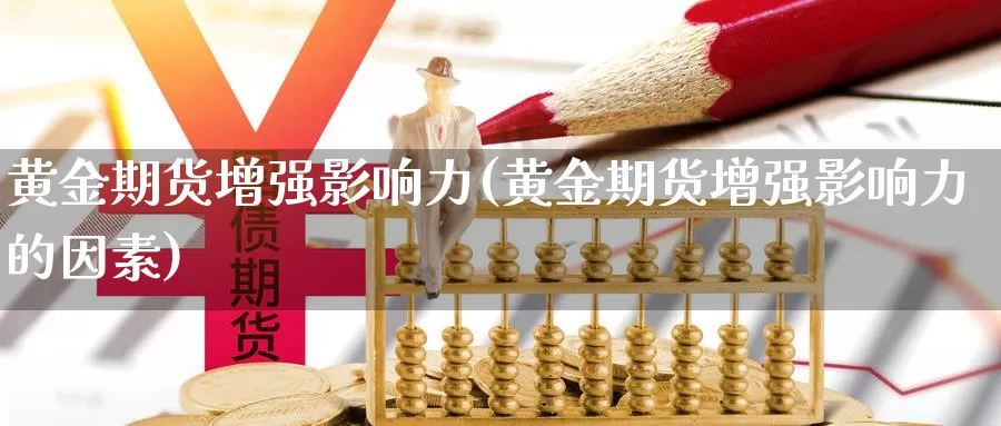 黄金期货增强影响力(黄金期货增强影响力的因素)_https://www.lchbfg.com_eia行情_第1张