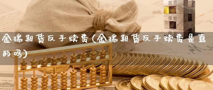 金瑞期货反手续费(金瑞期货反手续费是真的吗)_https://www.lchbfg.com_期货行情_第1张