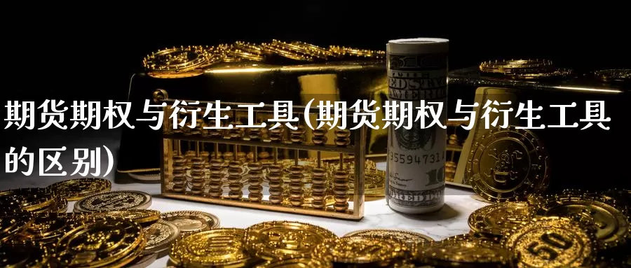 期货期权与衍生工具(期货期权与衍生工具的区别)_https://www.lchbfg.com_eia行情_第1张