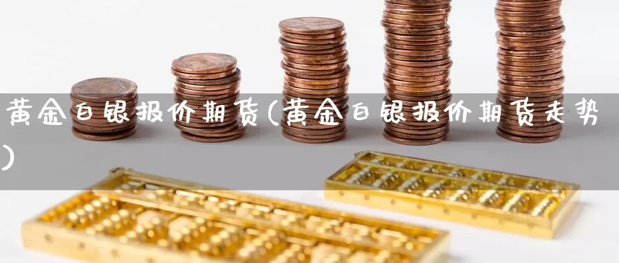 黄金白银报价期货(黄金白银报价期货走势)_https://www.lchbfg.com_期货行情_第1张