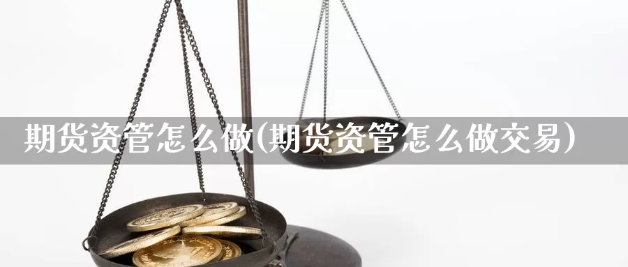 期货资管怎么做(期货资管怎么做交易)_https://www.lchbfg.com_eia行情_第1张