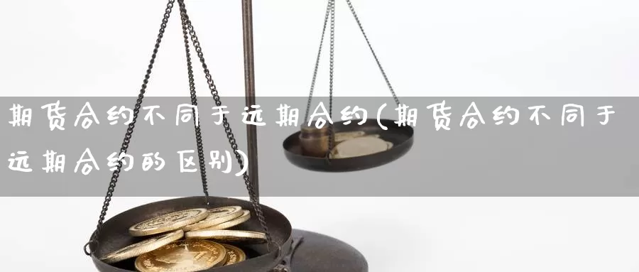 期货合约不同于远期合约(期货合约不同于远期合约的区别)_https://www.lchbfg.com_期货行情_第1张