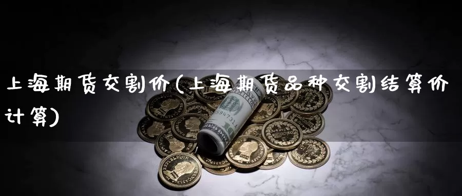 上海期货交割价(上海期货品种交割结算价计算)_https://www.lchbfg.com_期货行情_第1张