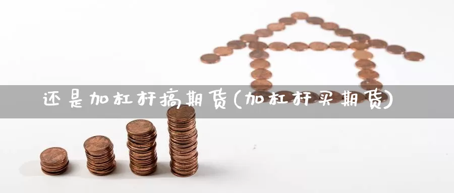 还是加杠杆搞期货(加杠杆买期货)_https://www.lchbfg.com_期货行情_第1张