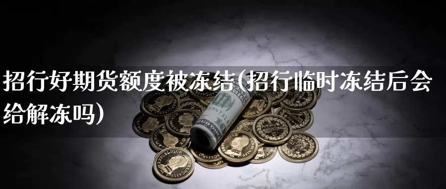 招行好期货额度被冻结(招行临时冻结后会给解冻吗)_https://www.lchbfg.com_期货行情_第1张