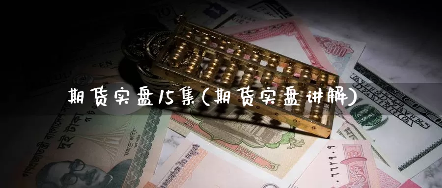 期货实盘15集(期货实盘讲解)_https://www.lchbfg.com_期货行情_第1张