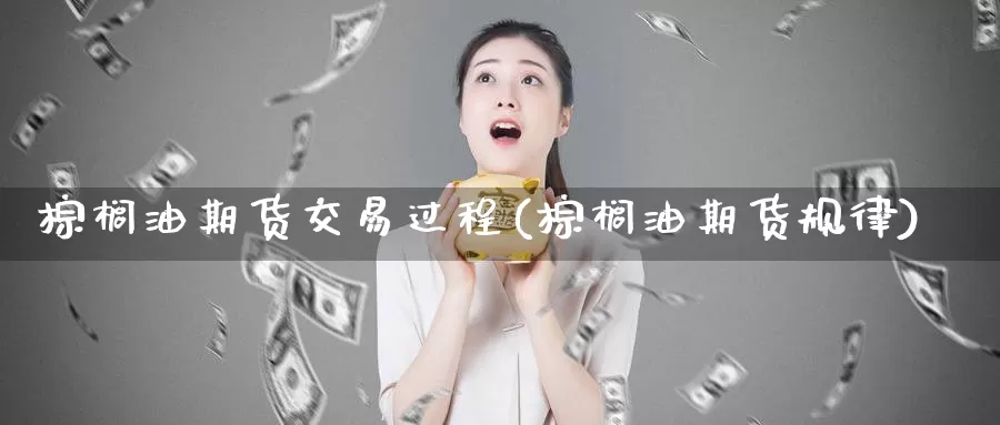 棕榈油期货交易过程(棕榈油期货规律)_https://www.lchbfg.com_EIA喊单直播_第1张