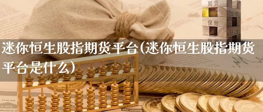 迷你恒生股指期货平台(迷你恒生股指期货平台是什么)_https://www.lchbfg.com_期货行情_第1张