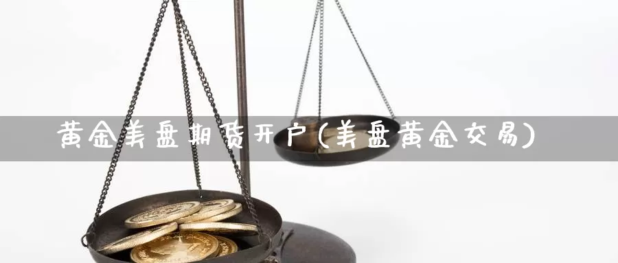 黄金美盘期货开户(美盘黄金交易)_https://www.lchbfg.com_期货行情_第1张