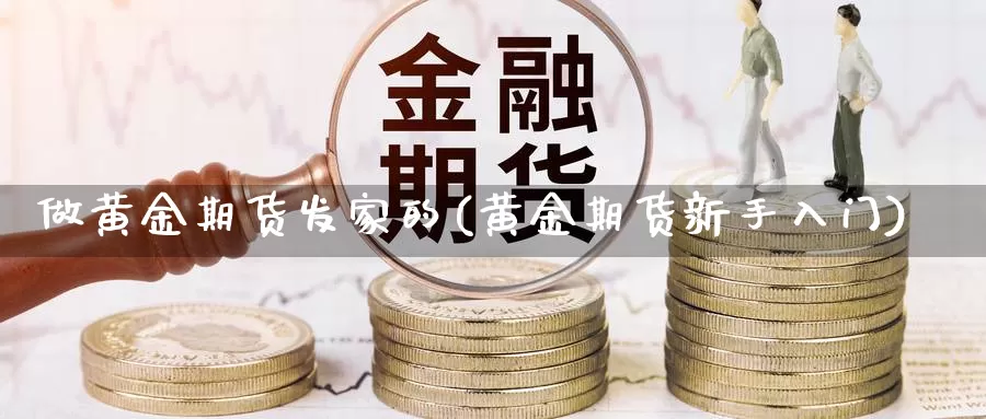 做黄金期货发家的(黄金期货新手入门)_https://www.lchbfg.com_eia行情_第1张