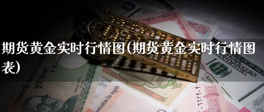 期货黄金实时行情图(期货黄金实时行情图表)_https://www.lchbfg.com_期货行情_第1张