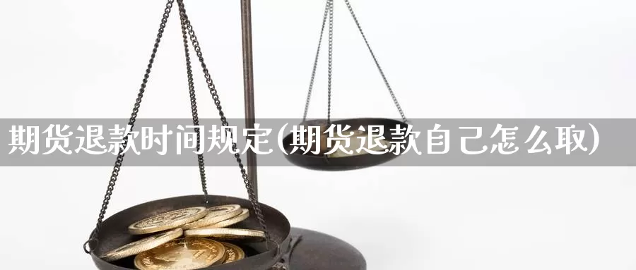 期货退款时间规定(期货退款自己怎么取)_https://www.lchbfg.com_eia行情_第1张