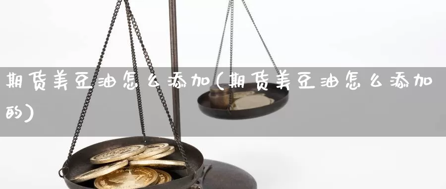 期货美豆油怎么添加(期货美豆油怎么添加的)_https://www.lchbfg.com_eia行情_第1张