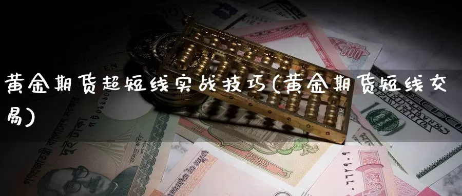 黄金期货超短线实战技巧(黄金期货短线交易)_https://www.lchbfg.com_eia行情_第1张