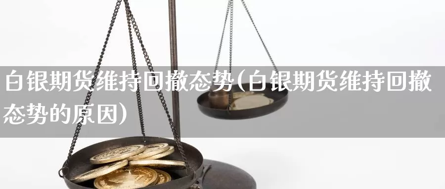 白银期货维持回撤态势(白银期货维持回撤态势的原因)_https://www.lchbfg.com_期货行情_第1张