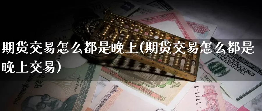 期货交易怎么都是晚上(期货交易怎么都是晚上交易)_https://www.lchbfg.com_期货行情_第1张