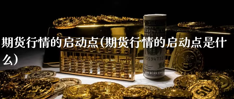 期货行情的启动点(期货行情的启动点是什么)_https://www.lchbfg.com_期货行情_第1张