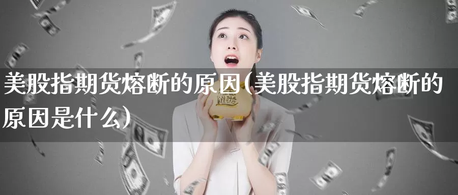 美股指期货熔断的原因(美股指期货熔断的原因是什么)_https://www.lchbfg.com_期货行情_第1张