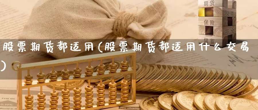 股票期货都适用(股票期货都适用什么交易)_https://www.lchbfg.com_期货行情_第1张