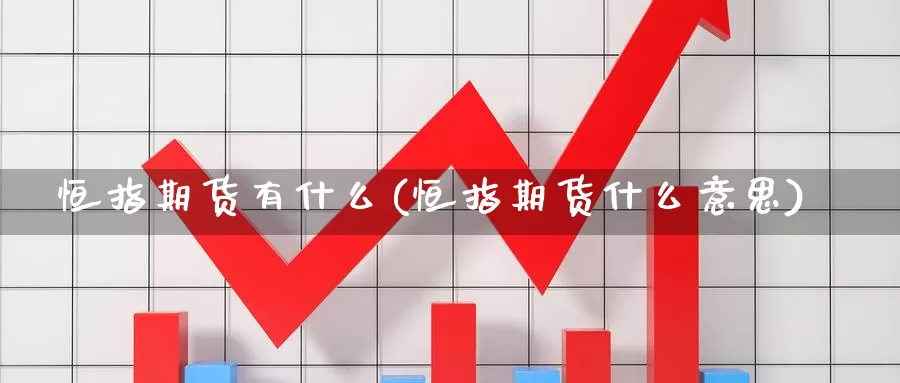 恒指期货有什么(恒指期货什么意思)_https://www.lchbfg.com_期货行情_第1张