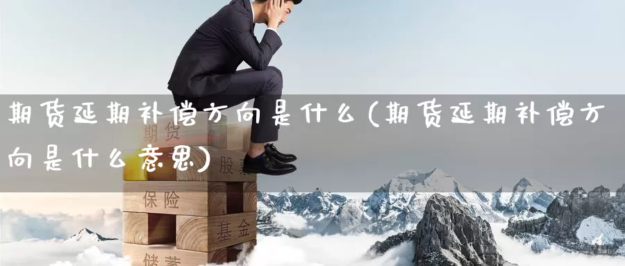 期货延期补偿方向是什么(期货延期补偿方向是什么意思)_https://www.lchbfg.com_期货行情_第1张