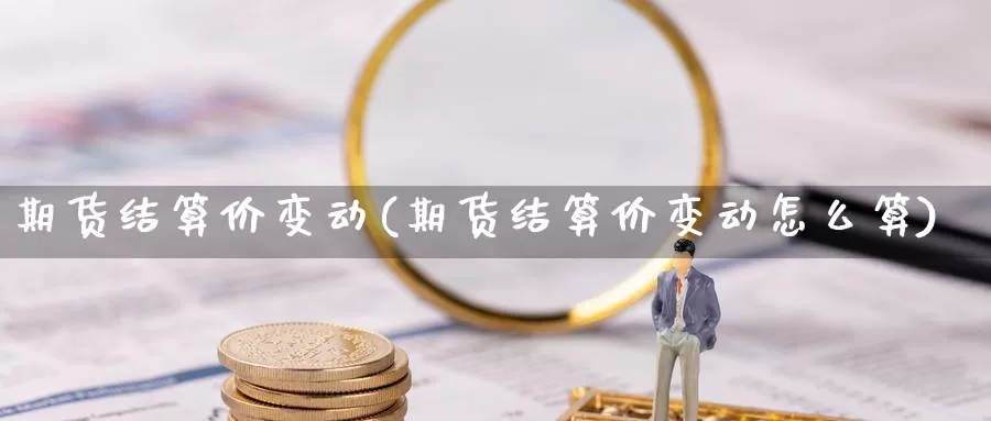 期货结算价变动(期货结算价变动怎么算)_https://www.lchbfg.com_期货行情_第1张