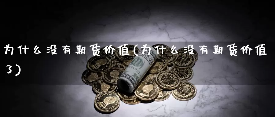 为什么没有期货价值(为什么没有期货价值了)_https://www.lchbfg.com_期货行情_第1张