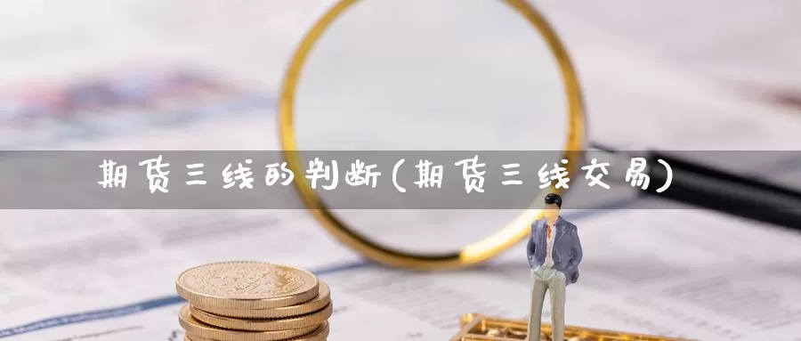 期货三线的判断(期货三线交易)_https://www.lchbfg.com_eia行情_第1张