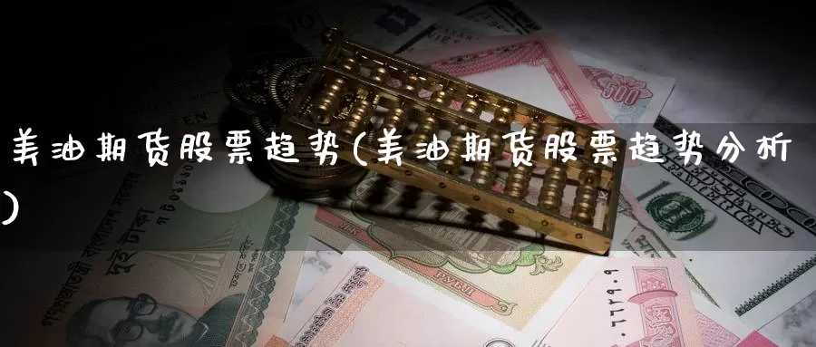 美油期货股票趋势(美油期货股票趋势分析)_https://www.lchbfg.com_EIA喊单直播_第1张