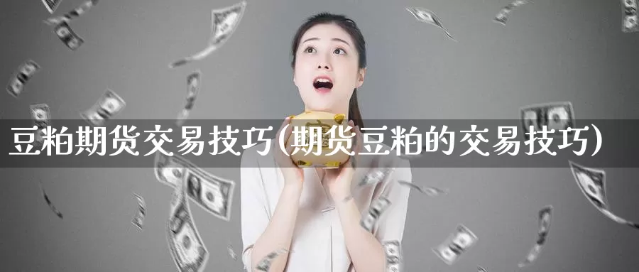 豆粕期货交易技巧(期货豆粕的交易技巧)_https://www.lchbfg.com_期货行情_第1张