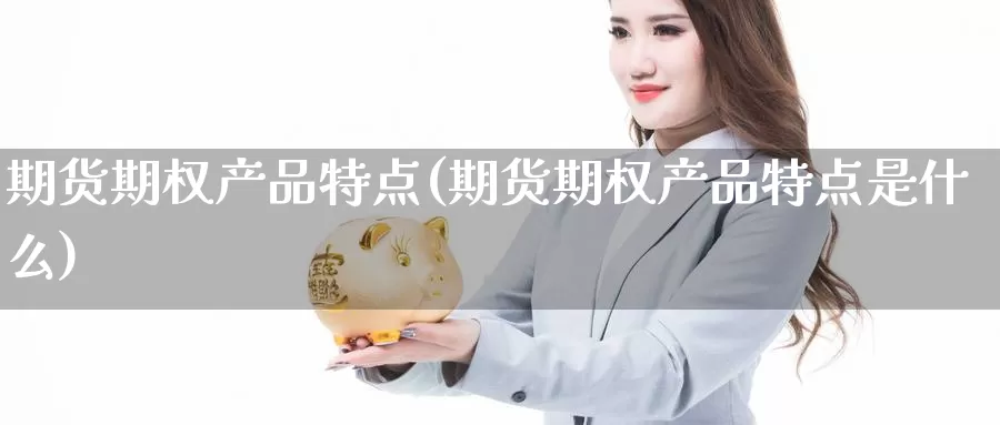 期货期权产品特点(期货期权产品特点是什么)_https://www.lchbfg.com_eia行情_第1张