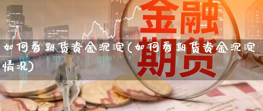 如何看期货资金沉淀(如何看期货资金沉淀情况)_https://www.lchbfg.com_eia行情_第1张