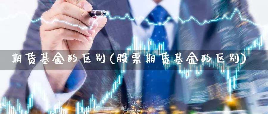 期货基金的区别(股票期货基金的区别)_https://www.lchbfg.com_eia行情_第1张