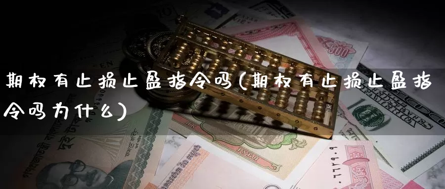 期权有止损止盈指令吗(期权有止损止盈指令吗为什么)_https://www.lchbfg.com_期货行情_第1张