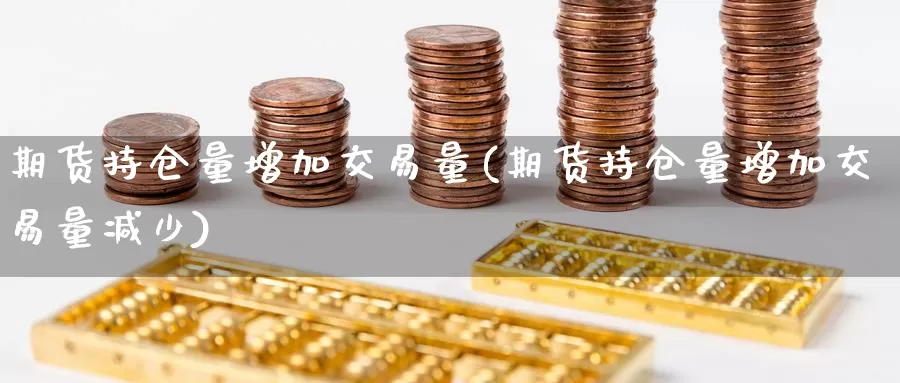 期货持仓量增加交易量(期货持仓量增加交易量减少)_https://www.lchbfg.com_eia行情_第1张