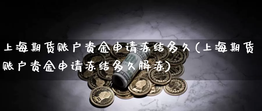 上海期货账户资金申请冻结多久(上海期货账户资金申请冻结多久解冻)_https://www.lchbfg.com_期货行情_第1张