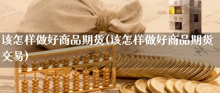 该怎样做好商品期货(该怎样做好商品期货交易)_https://www.lchbfg.com_期货行情_第1张