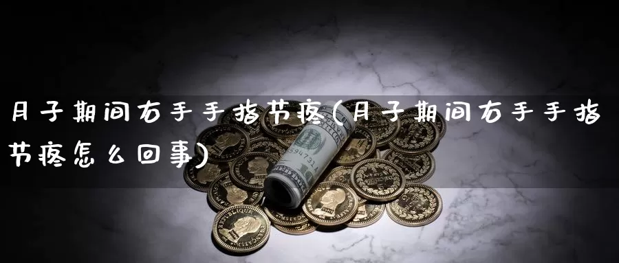 月子期间右手手指节疼(月子期间右手手指节疼怎么回事)_https://www.lchbfg.com_eia行情_第1张