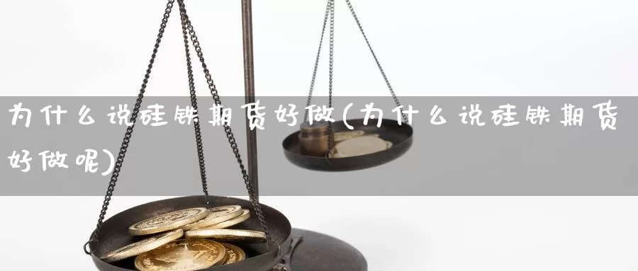 为什么说硅铁期货好做(为什么说硅铁期货好做呢)_https://www.lchbfg.com_期货行情_第1张