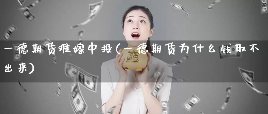 一德期货难嫁中投(一德期货为什么钱取不出来)_https://www.lchbfg.com_期货行情_第1张