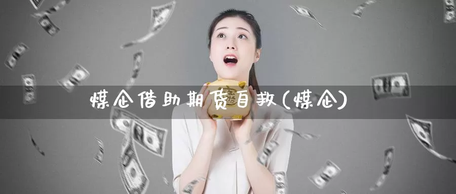 煤企借助期货自救(煤企)_https://www.lchbfg.com_EIA喊单直播_第1张