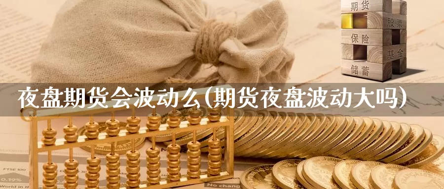 夜盘期货会波动么(期货夜盘波动大吗)_https://www.lchbfg.com_期货行情_第1张