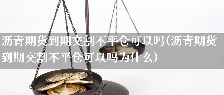 沥青期货到期交割不平仓可以吗(沥青期货到期交割不平仓可以吗为什么)_https://www.lchbfg.com_eia行情_第1张