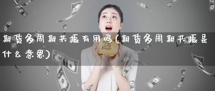 期货多周期共振有用吗(期货多周期共振是什么意思)_https://www.lchbfg.com_eia行情_第1张